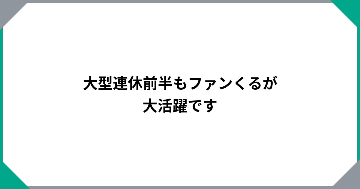 大型連休前半もファンくるが大活躍ですのサムネイル