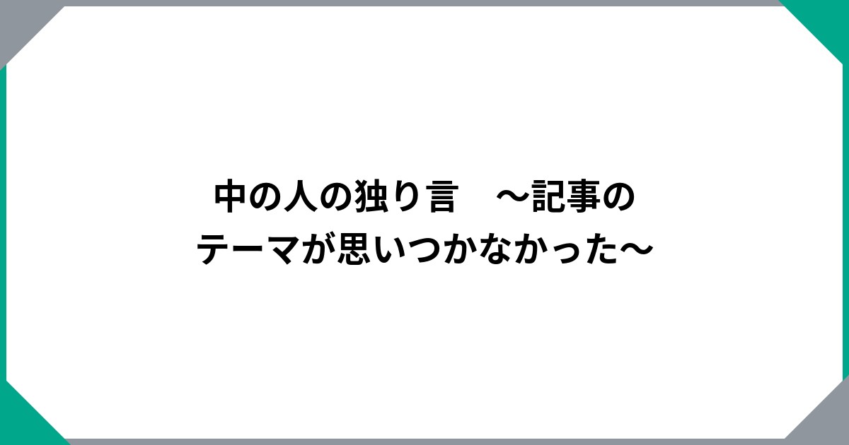 
				中の人の独り言　～記事のテーマが思いつかなかった～		のサムネイル