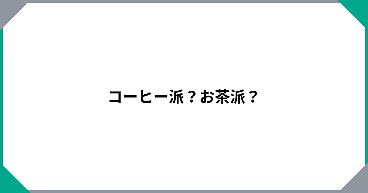 
				コーヒー派？お茶派？		のサムネイル