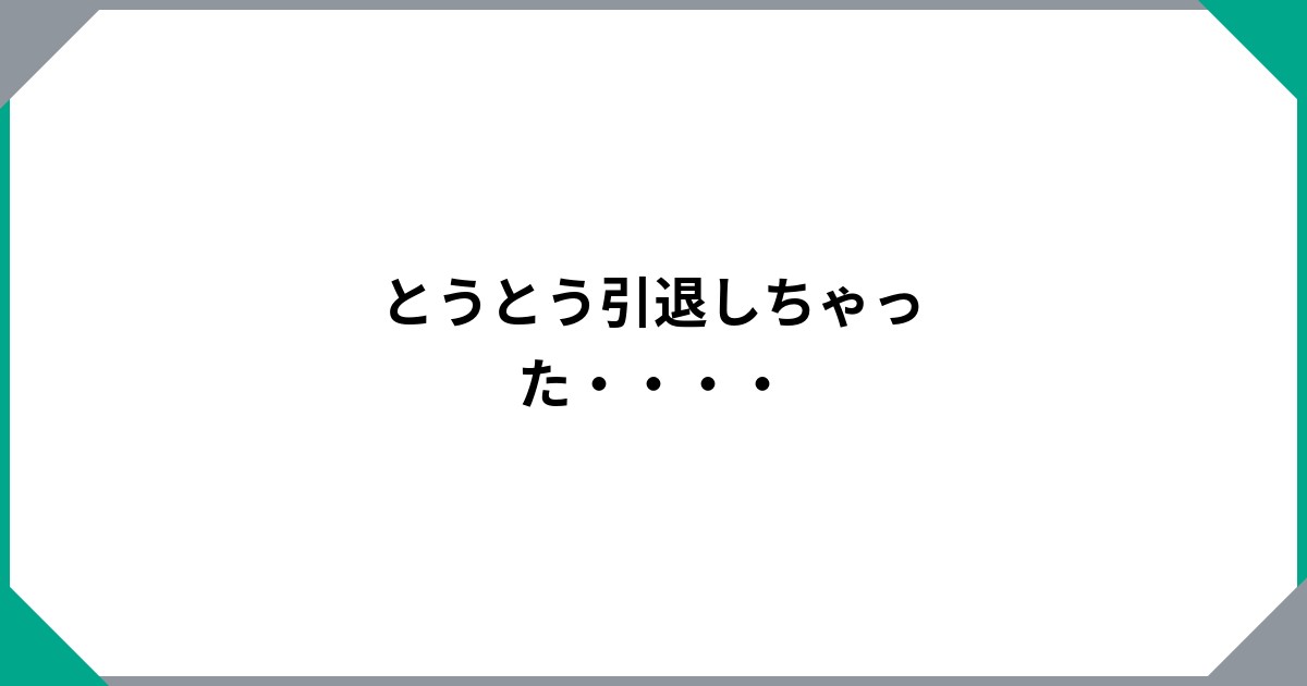 とうとう引退しちゃった・・・・のサムネイル