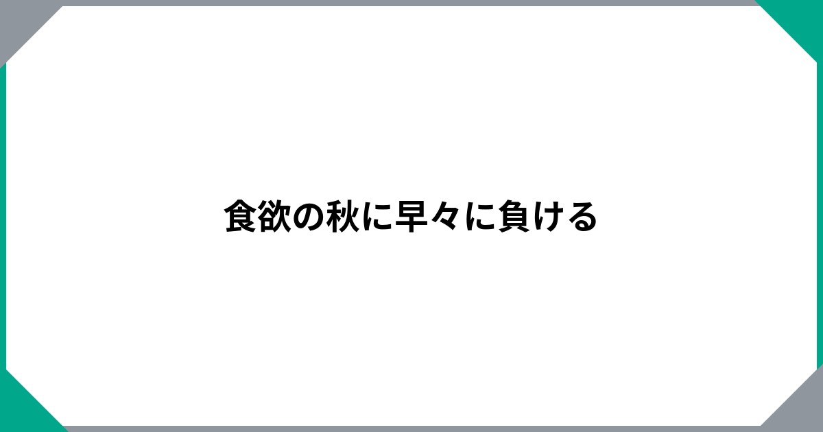 食欲の秋に早々に負けるのサムネイル