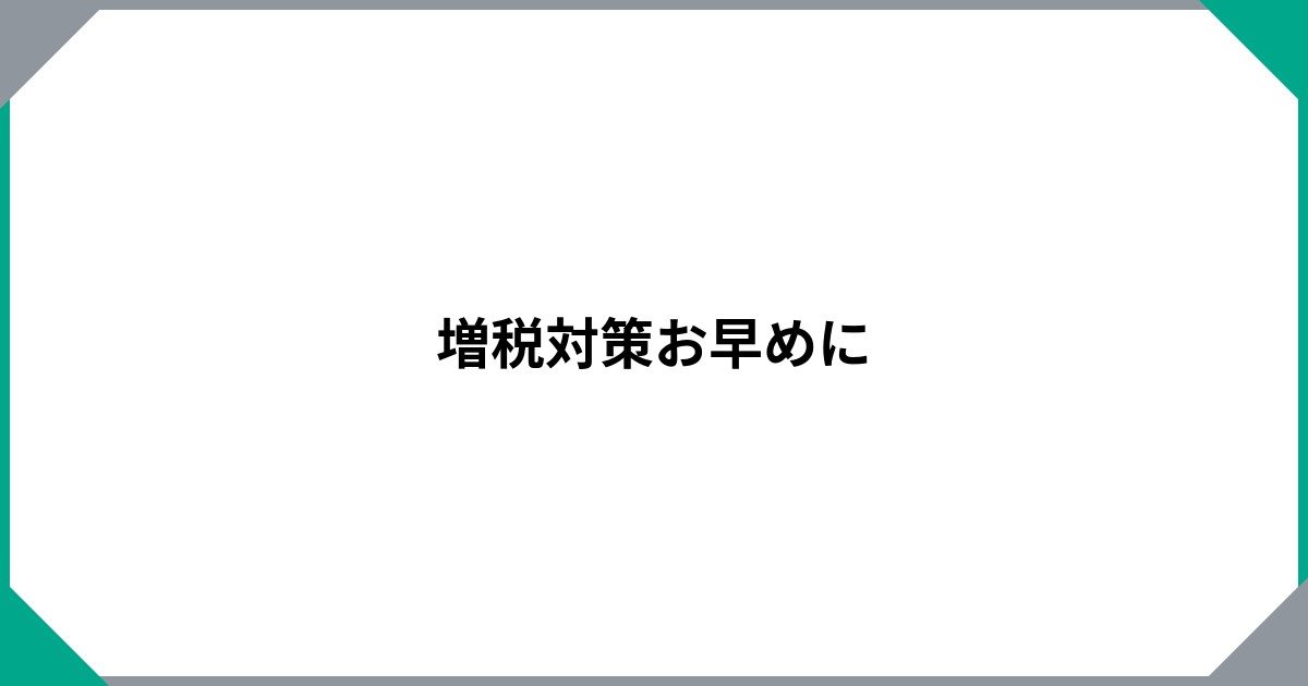 増税対策お早めにのサムネイル