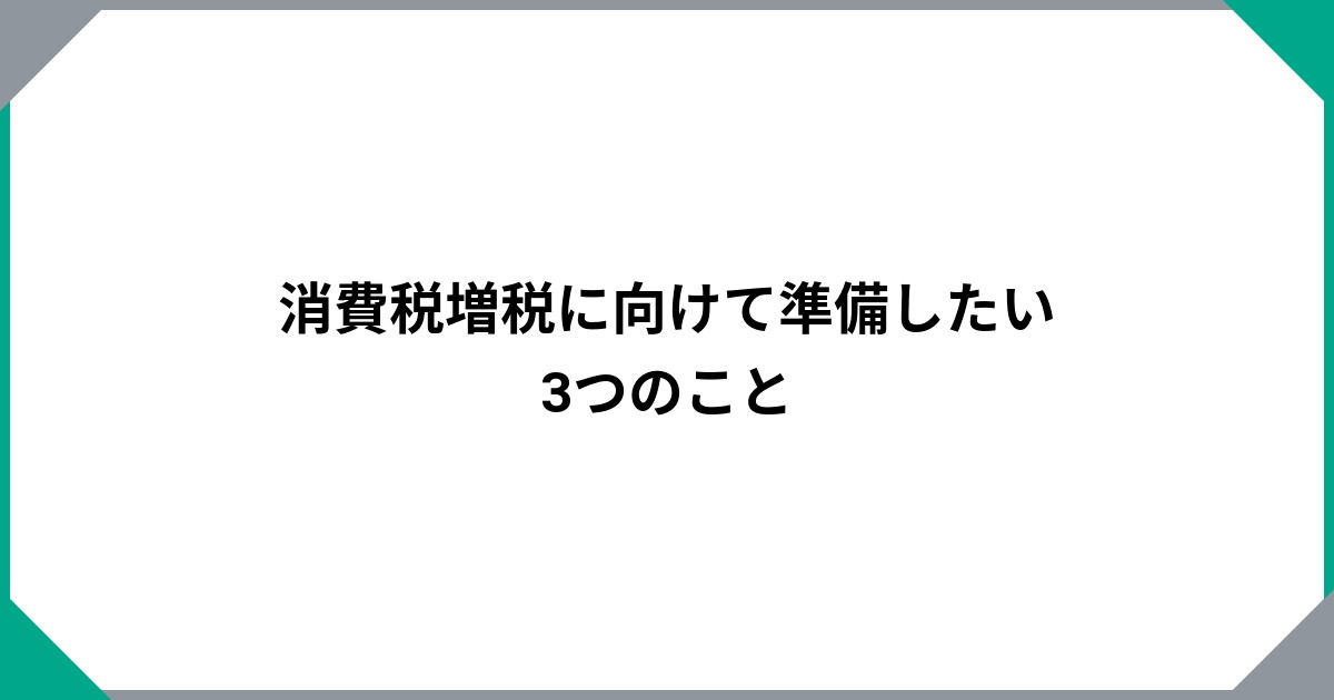 
				消費税増税に向けて準備したい3つのこと		のサムネイル