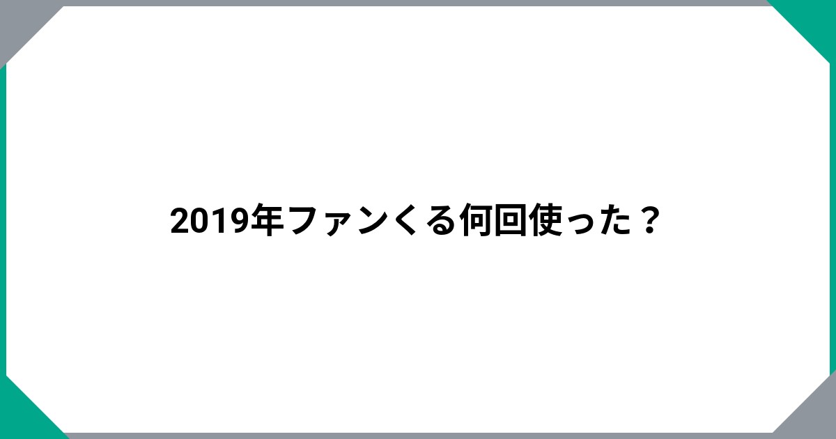 
				2019年ファンくる何回使った？		のサムネイル